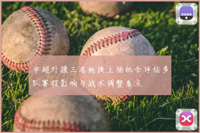中超外援三名轮换上场机会评估多队赛程影响与战术调整看点