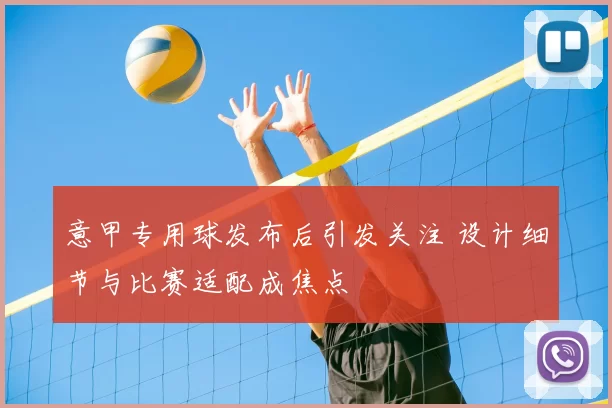意甲专用球发布后引发关注 设计细节与比赛适配成焦点