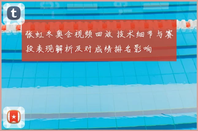 张虹冬奥会视频回放 技术细节与赛段表现解析及对成绩排名影响