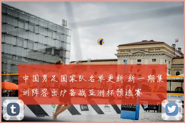 中国男足国家队名单更新 新一期集训阵容出炉备战亚洲杯预选赛