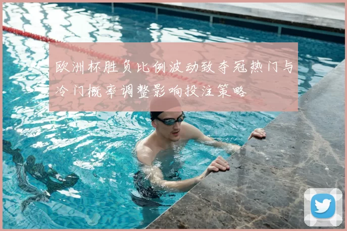 欧洲杯胜负比例波动致夺冠热门与冷门概率调整影响投注策略