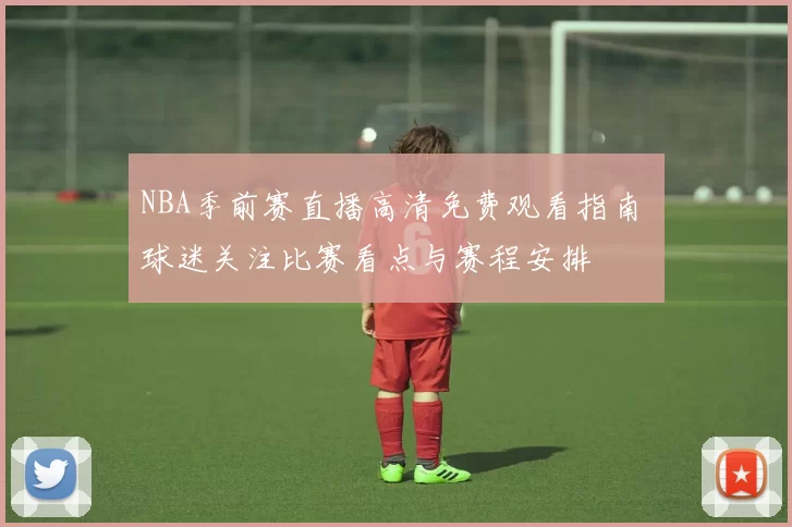 NBA季前赛直播高清免费观看指南 球迷关注比赛看点与赛程安排
