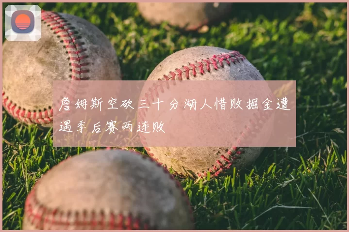 詹姆斯空砍三十分湖人惜败掘金遭遇季后赛两连败