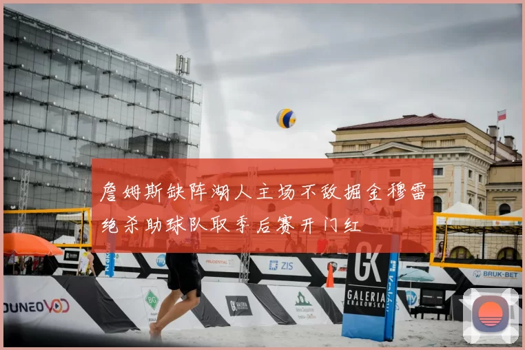 詹姆斯缺阵湖人主场不敌掘金穆雷绝杀助球队取季后赛开门红