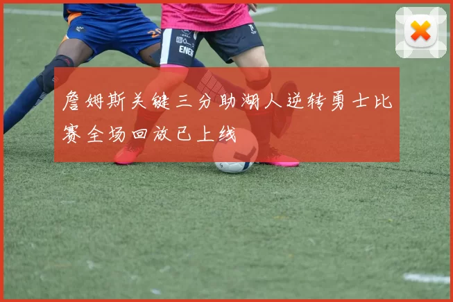 詹姆斯关键三分助湖人逆转勇士比赛全场回放已上线
