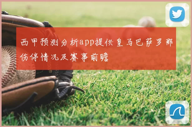西甲预测分析app提供皇马巴萨罗那伤停情况及赛事前瞻