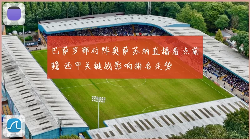 巴萨罗那对阵奥萨苏纳直播看点前瞻 西甲关键战影响排名走势