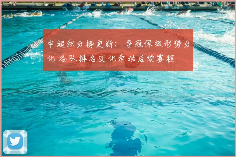 中超积分榜更新：争冠保级形势分化 各队排名变化牵动后续赛程