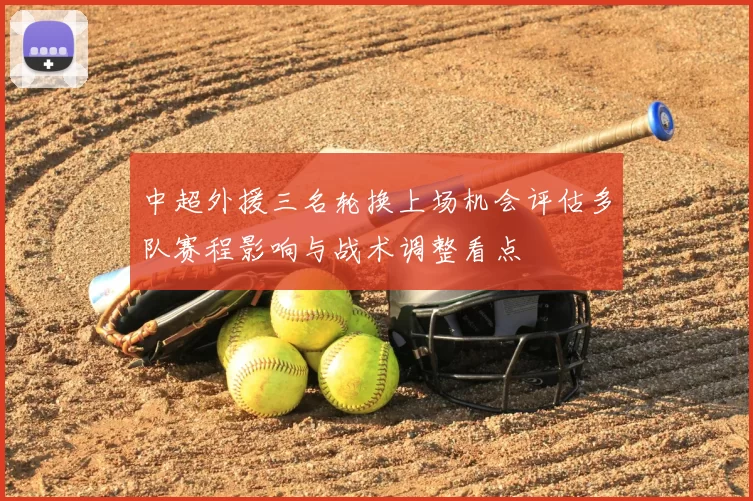 中超外援三名轮换上场机会评估多队赛程影响与战术调整看点