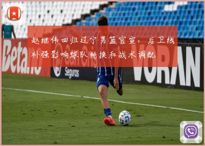 赵继伟回归辽宁男篮官宣,后卫线补强影响球队轮换和战术调配