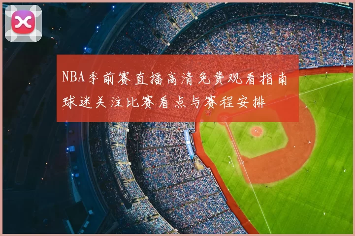 NBA季前赛直播高清免费观看指南 球迷关注比赛看点与赛程安排