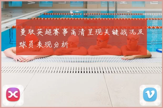 曼联英超赛事高清呈现关键战况及球员表现分析