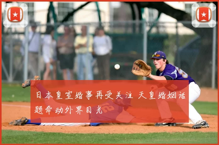 日本皇室婚事再受关注 天皇婚姻话题牵动外界目光