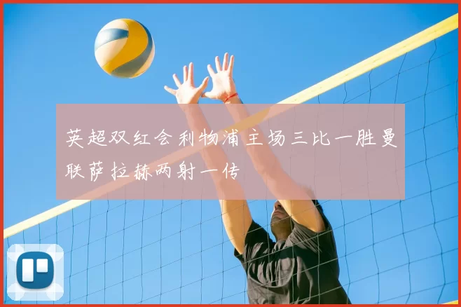 英超双红会利物浦主场三比一胜曼联萨拉赫两射一传