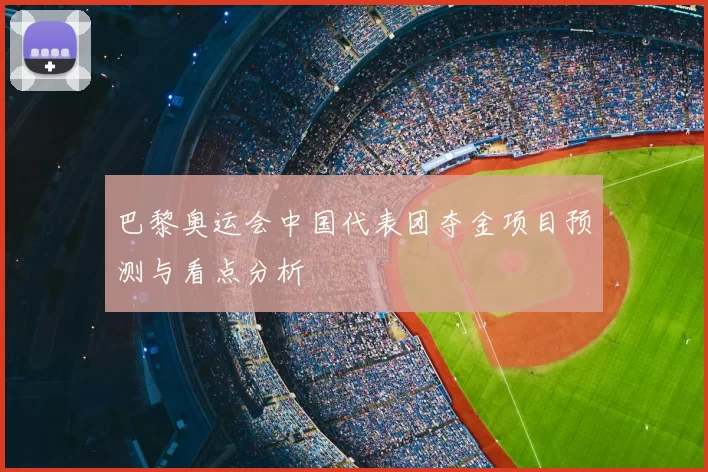 巴黎奥运会中国代表团夺金项目预测与看点分析