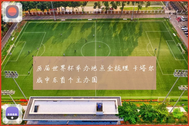 历届世界杯举办地点全梳理 卡塔尔成中东首个主办国