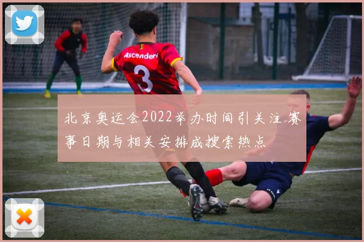 北京奥运会2022举办时间引关注 赛事日期与相关安排成搜索热点
