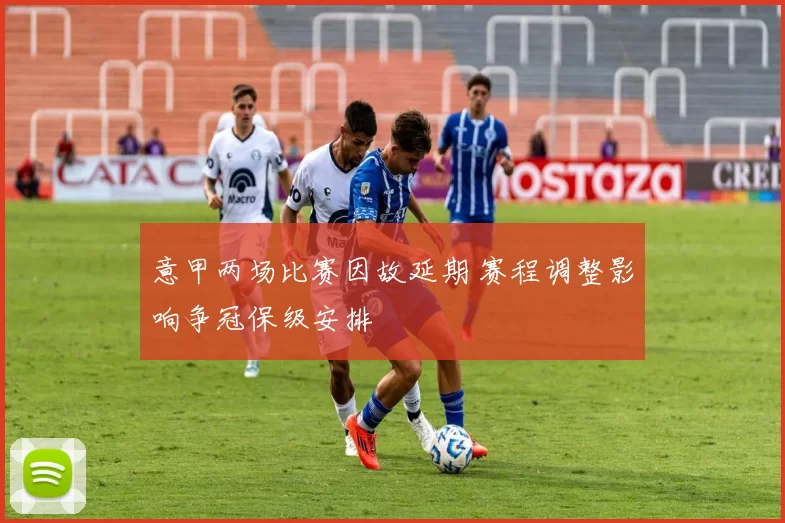 意甲两场比赛因故延期 赛程调整影响争冠保级安排