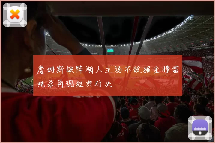 詹姆斯缺阵湖人主场不敌掘金穆雷绝杀再现经典对决