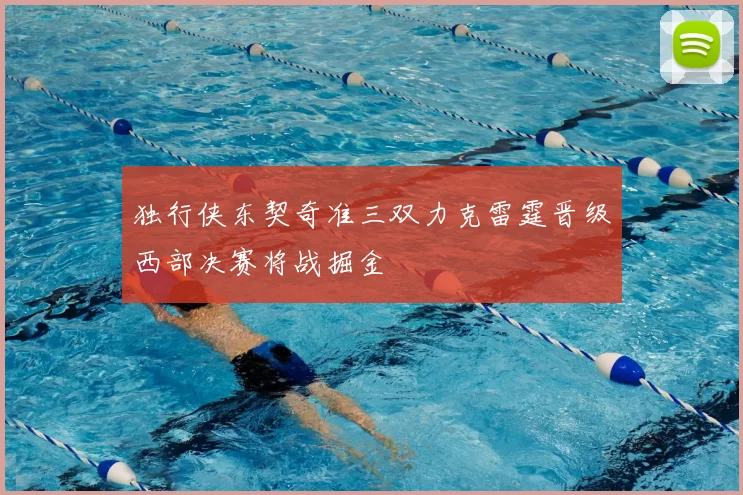 独行侠东契奇准三双力克雷霆晋级西部决赛将战掘金