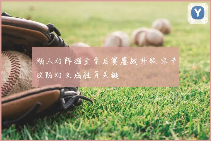 湖人对阵掘金季后赛鏖战升级 末节攻防对决成胜负关键