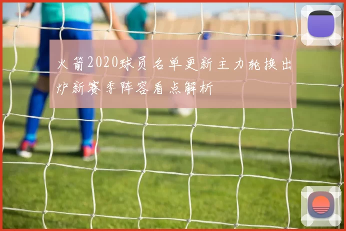 火箭2020球员名单更新主力轮换出炉新赛季阵容看点解析