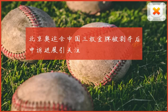 北京奥运会中国三枚金牌被剥夺后申诉进展引关注