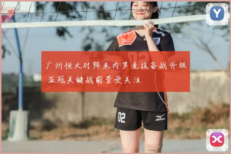 广州恒大对阵米内罗竞技备战升级 亚冠关键战前景受关注
