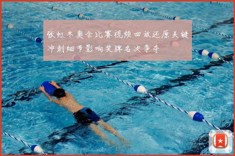 张虹冬奥会比赛视频回放还原关键冲刺细节影响奖牌名次争夺