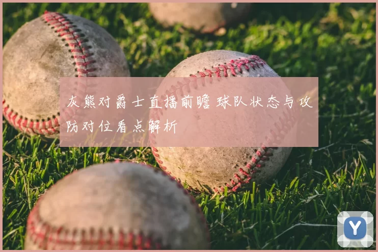 灰熊对爵士直播前瞻 球队状态与攻防对位看点解析