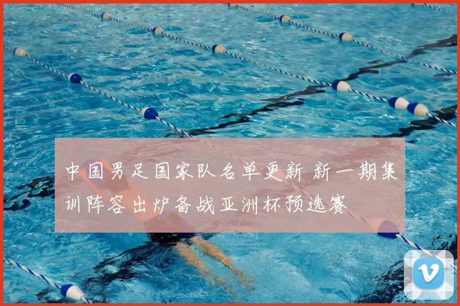 中国男足国家队名单更新 新一期集训阵容出炉备战亚洲杯预选赛