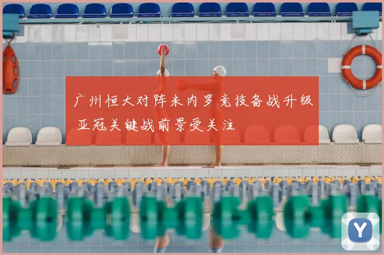 广州恒大对阵米内罗竞技备战升级 亚冠关键战前景受关注