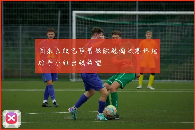 国米击败巴萨晋级欧冠淘汰赛终结对手小组出线希望