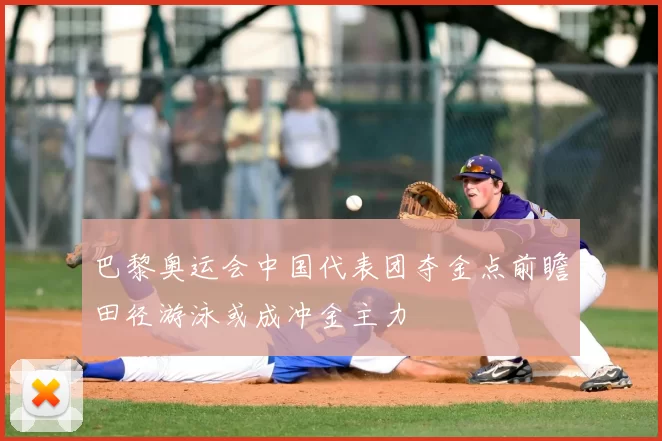 巴黎奥运会中国代表团夺金点前瞻田径游泳或成冲金主力