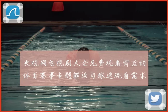 央视网电视剧大全免费观看背后的体育赛事专题解读与球迷观看需求分析
