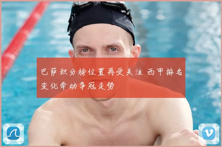 巴萨积分榜位置再受关注 西甲排名变化牵动争冠走势