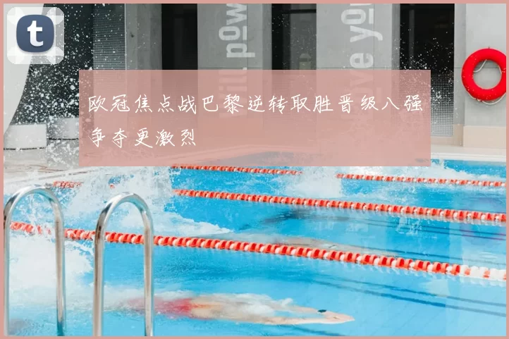 欧冠焦点战巴黎逆转取胜晋级八强争夺更激烈