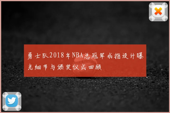 勇士队2018年NBA总冠军戒指设计曝光细节与颁奖仪式回顾