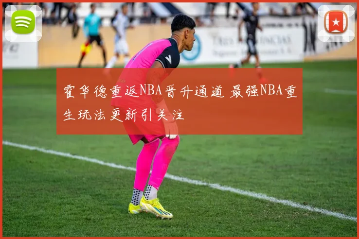 霍华德重返NBA晋升通道 最强NBA重生玩法更新引关注