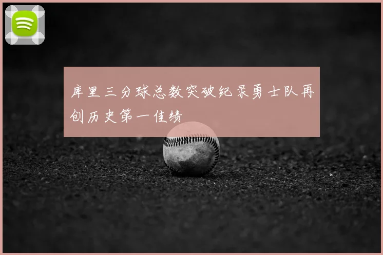 库里三分球总数突破纪录勇士队再创历史第一佳绩
